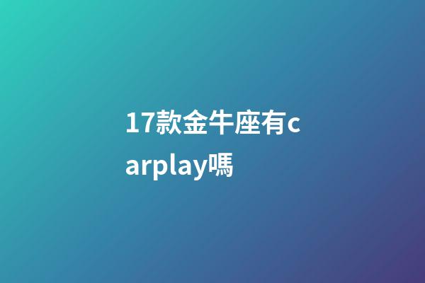 17款金牛座有carplay嗎-第1張-星座運(yùn)勢-玄機(jī)派
