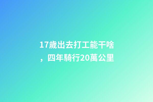 17歲出去打工能干啥，四年騎行20萬公里-第1張-觀點-玄機派