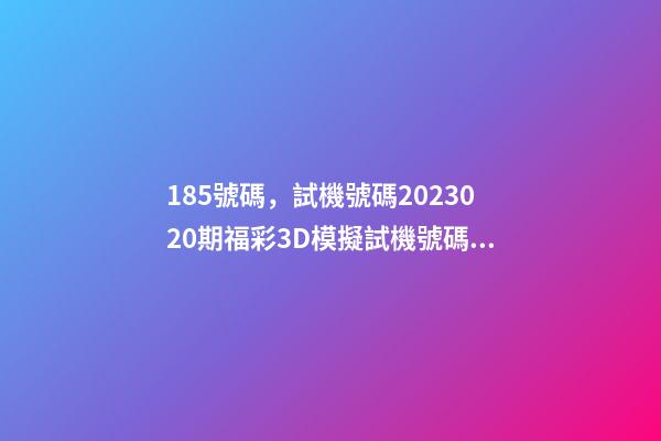 185號碼，試機號碼2023020期福彩3D模擬試機號碼來了-第1張-觀點-玄機派