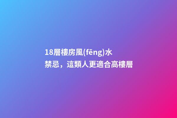 18層樓房風(fēng)水禁忌，這類人更適合高樓層