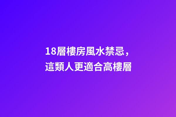 18層樓房風水禁忌，這類人更適合高樓層