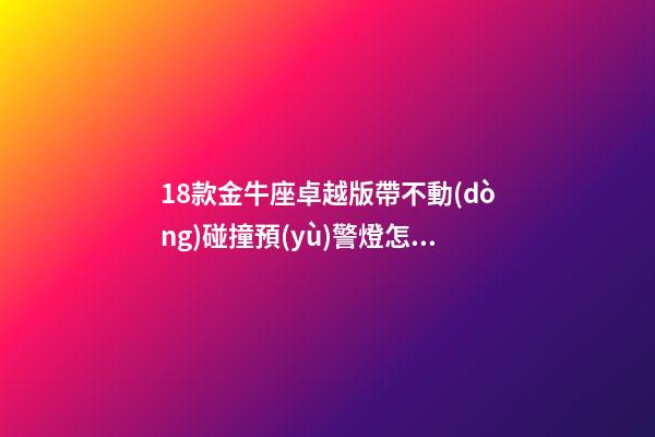 18款金牛座卓越版帶不動(dòng)碰撞預(yù)警燈怎么辦