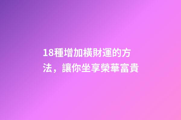 18種增加橫財運的方法，讓你坐享榮華富貴
