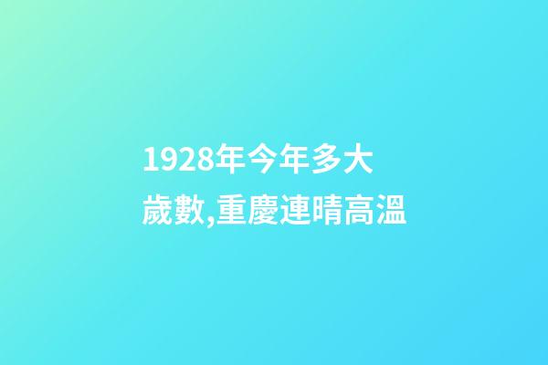 1928年今年多大歲數,重慶連晴高溫-第1張-觀點-玄機派