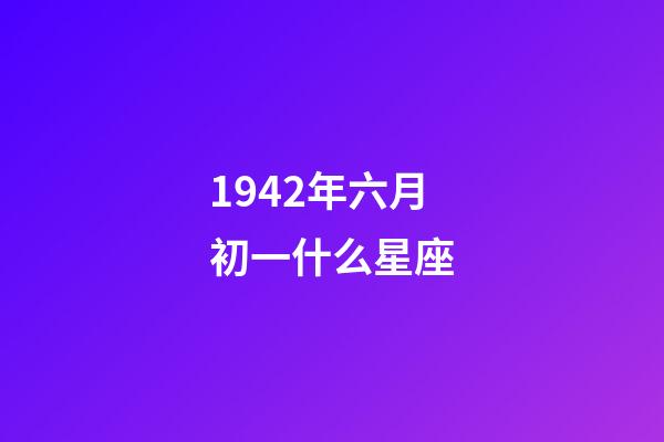 1942年六月初一什么星座-第1張-星座運勢-玄機派