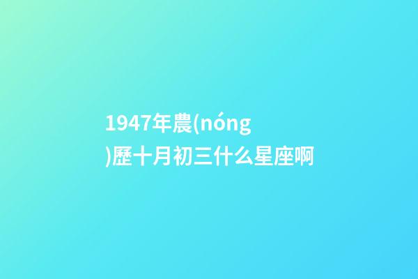 1947年農(nóng)歷十月初三什么星座啊-第1張-星座運(yùn)勢-玄機(jī)派