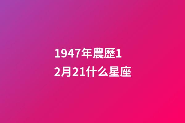 1947年農歷12月21什么星座-第1張-星座運勢-玄機派