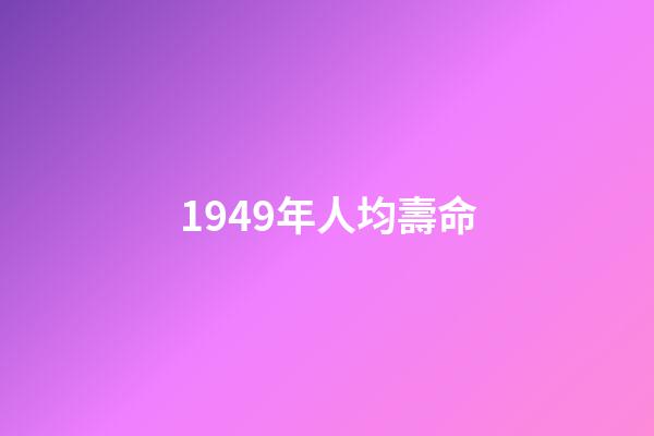 1949年人均壽命(我查了下1949年的出生人口)-第1張-觀點-玄機派