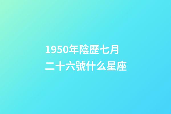 1950年陰歷七月二十六號什么星座-第1張-星座運勢-玄機派