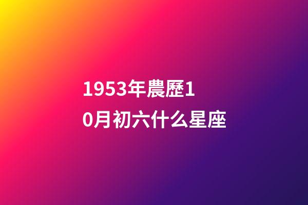 1953年農歷10月初六什么星座-第1張-星座運勢-玄機派
