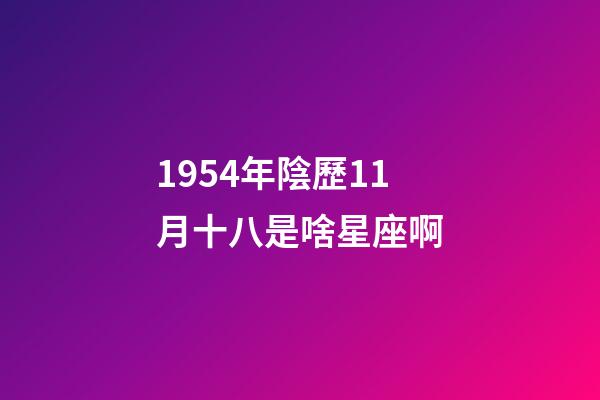 1954年陰歷11月十八是啥星座啊-第1張-星座運勢-玄機派