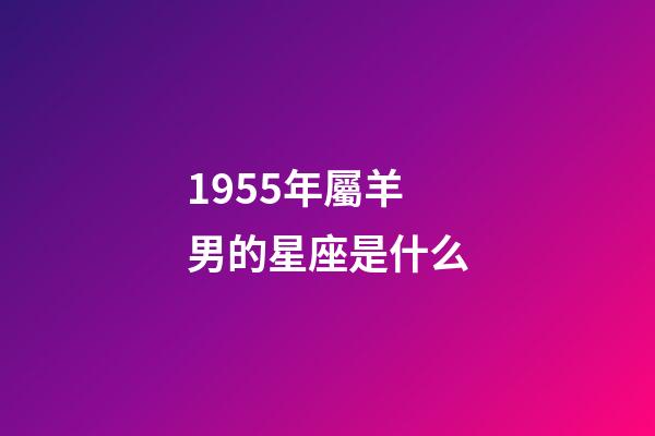 1955年屬羊男的星座是什么-第1張-星座運勢-玄機派