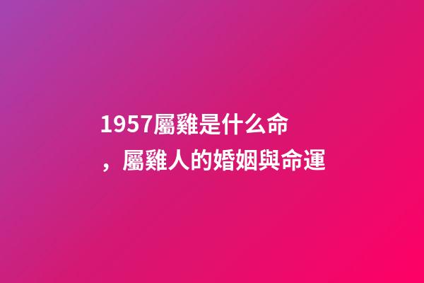 1957屬雞是什么命，屬雞人的婚姻與命運-第1張-觀點-玄機派