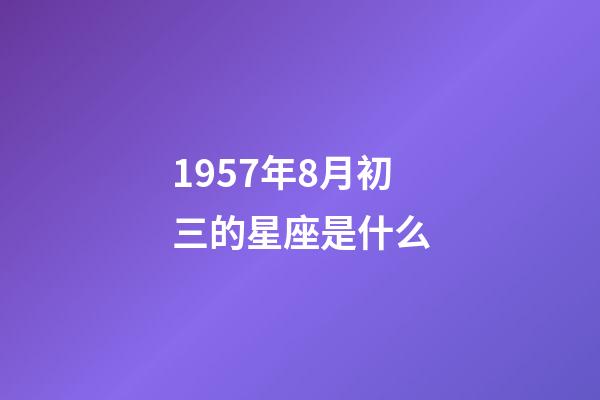 1957年8月初三的星座是什么-第1張-星座運勢-玄機派