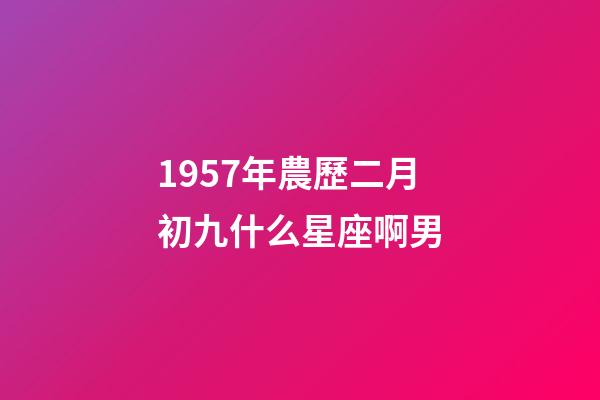 1957年農歷二月初九什么星座啊男-第1張-星座運勢-玄機派