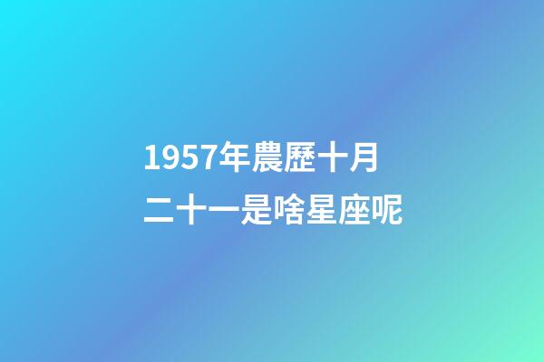 1957年農歷十月二十一是啥星座呢-第1張-星座運勢-玄機派