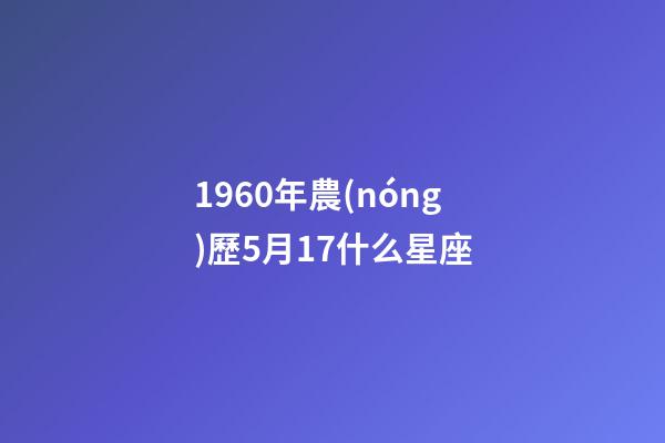 1960年農(nóng)歷5月17什么星座-第1張-星座運勢-玄機派