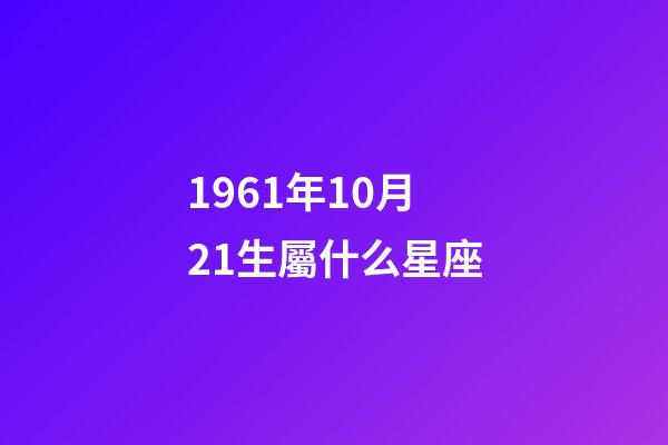 1961年10月21生屬什么星座-第1張-星座運勢-玄機派