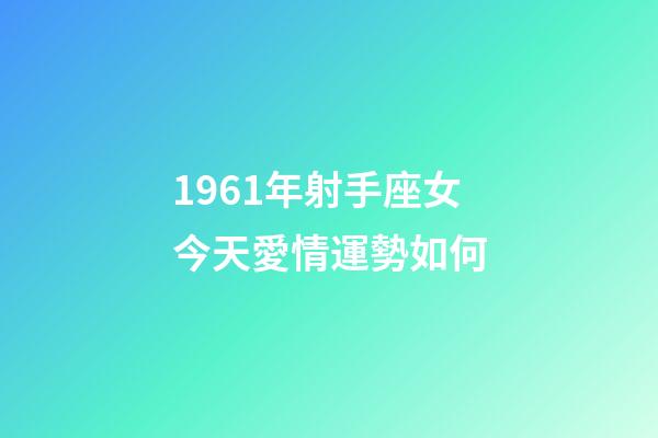 1961年射手座女今天愛情運勢如何-第1張-星座運勢-玄機派