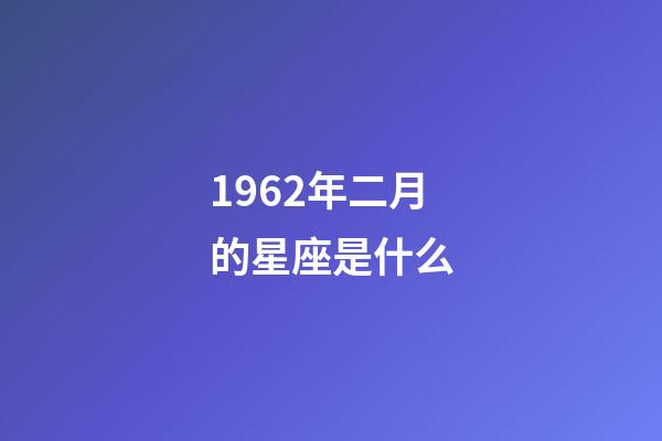 1962年二月的星座是什么-第1張-星座運(yùn)勢-玄機(jī)派