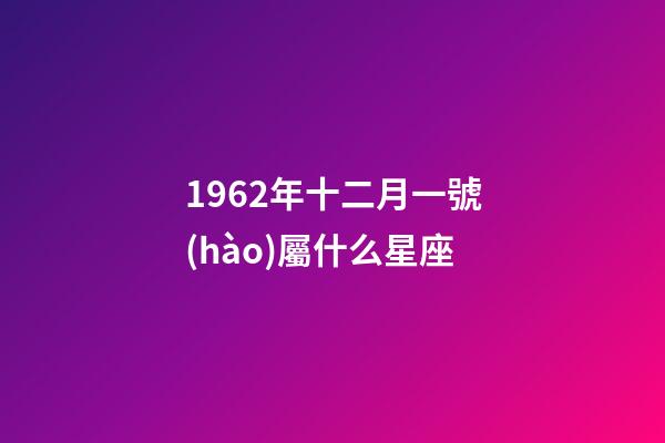 1962年十二月一號(hào)屬什么星座-第1張-星座運(yùn)勢(shì)-玄機(jī)派