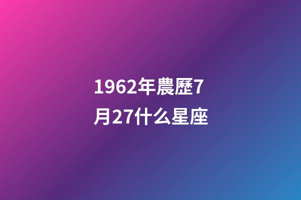 1962年農歷7月27什么星座-第1張-星座運勢-玄機派