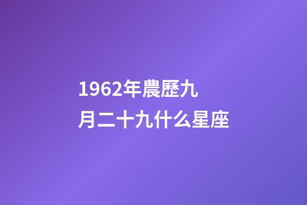 1962年農歷九月二十九什么星座-第1張-星座運勢-玄機派