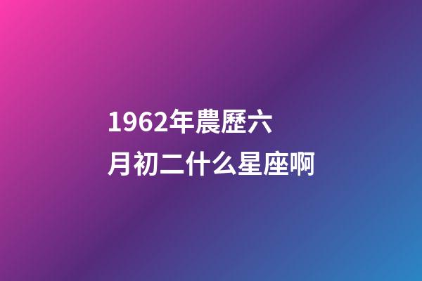 1962年農歷六月初二什么星座啊-第1張-星座運勢-玄機派