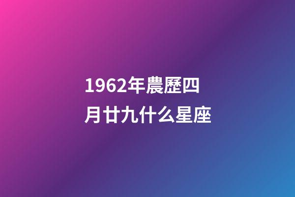 1962年農歷四月廿九什么星座-第1張-星座運勢-玄機派