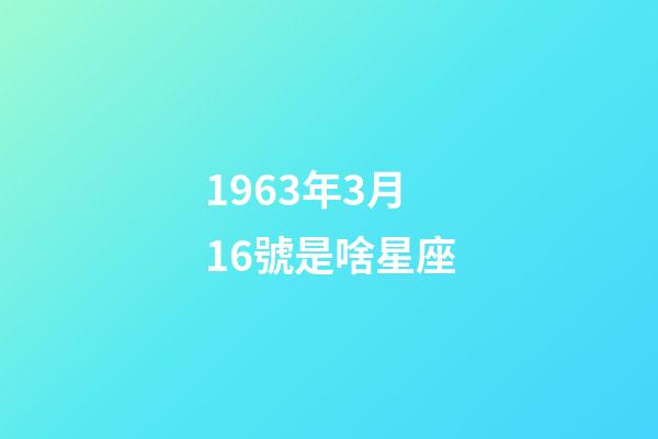 1963年3月16號是啥星座-第1張-星座運勢-玄機派