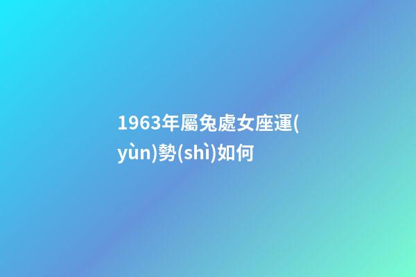1963年屬兔處女座運(yùn)勢(shì)如何-第1張-星座運(yùn)勢(shì)-玄機(jī)派