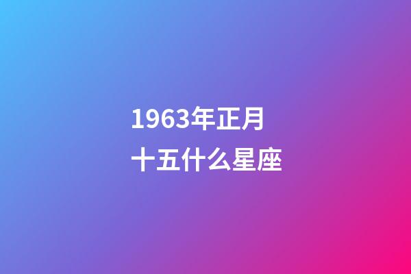 1963年正月十五什么星座-第1張-星座運勢-玄機派