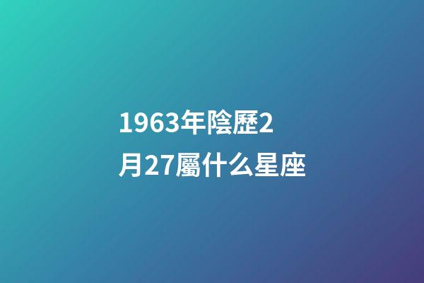 1963年陰歷2月27屬什么星座-第1張-星座運勢-玄機派