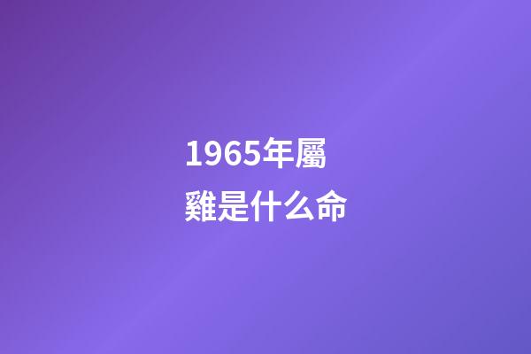 1965年屬雞是什么命(2015年1月十二生肖該堤防哪些相克之人)-第1張-觀點-玄機派