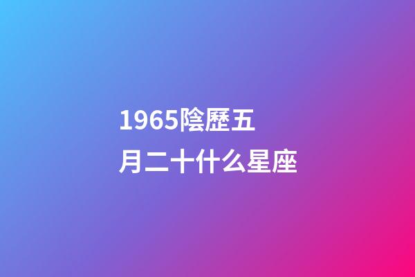 1965陰歷五月二十什么星座-第1張-星座運勢-玄機派