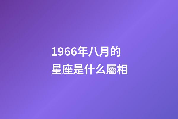 1966年八月的星座是什么屬相-第1張-星座運勢-玄機派