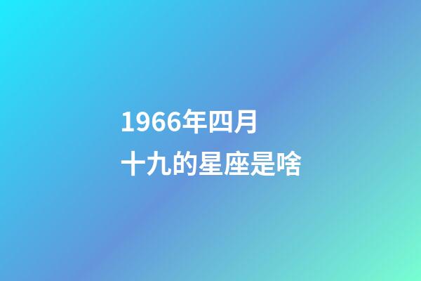 1966年四月十九的星座是啥-第1張-星座運勢-玄機派