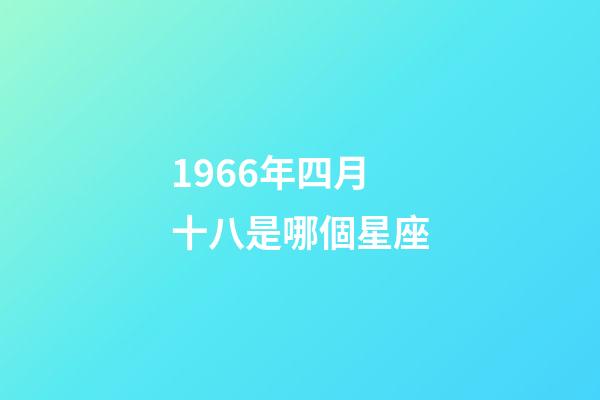 1966年四月十八是哪個星座-第1張-星座運勢-玄機派