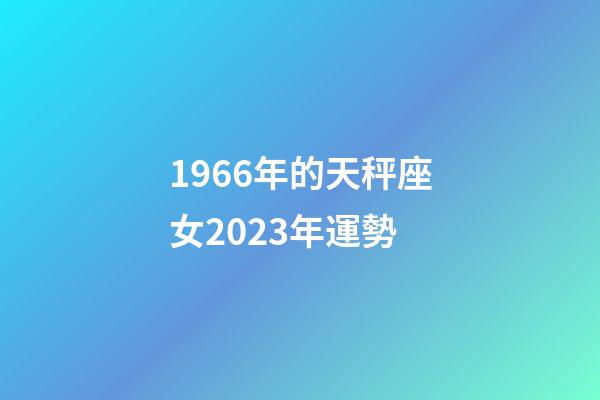 1966年的天秤座女2023年運勢-第1張-星座運勢-玄機派