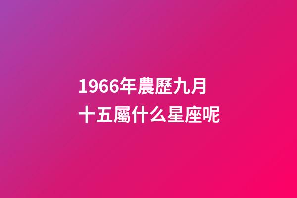 1966年農歷九月十五屬什么星座呢-第1張-星座運勢-玄機派