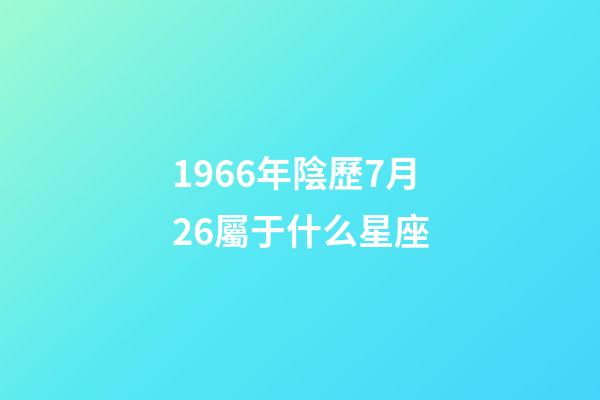 1966年陰歷7月26屬于什么星座-第1張-星座運勢-玄機派