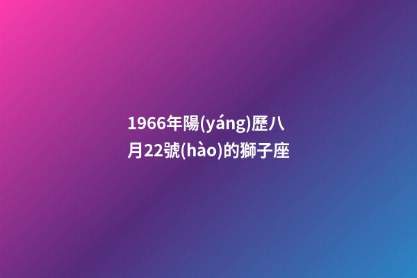 1966年陽(yáng)歷八月22號(hào)的獅子座-第1張-星座運(yùn)勢(shì)-玄機(jī)派