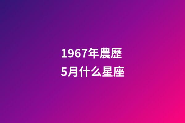 1967年農歷5月什么星座-第1張-星座運勢-玄機派