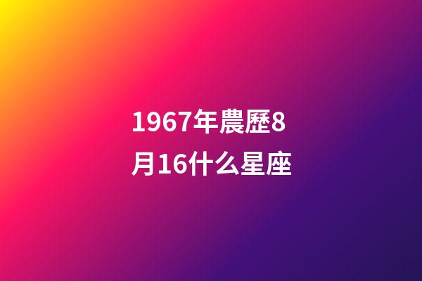 1967年農歷8月16什么星座-第1張-星座運勢-玄機派