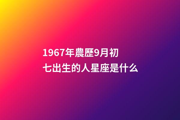1967年農歷9月初七出生的人星座是什么-第1張-星座運勢-玄機派