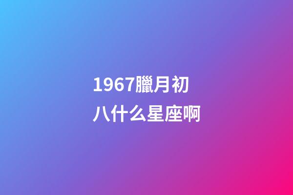 1967臘月初八什么星座啊-第1張-星座運勢-玄機派