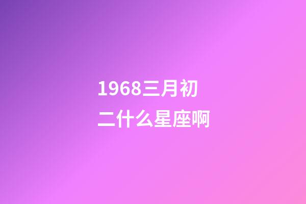 1968三月初二什么星座啊-第1張-星座運勢-玄機派