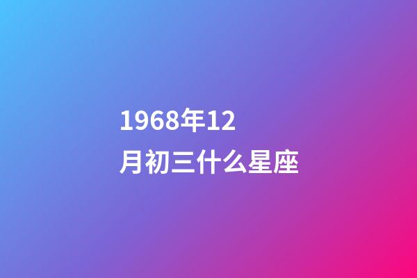 1968年12月初三什么星座-第1張-星座運勢-玄機派