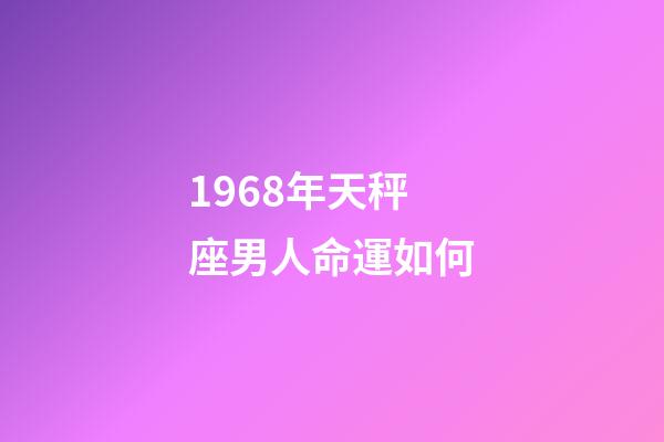 1968年天秤座男人命運如何-第1張-星座運勢-玄機派