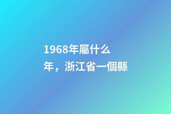 1968年屬什么年，浙江省一個縣-第1張-觀點-玄機派